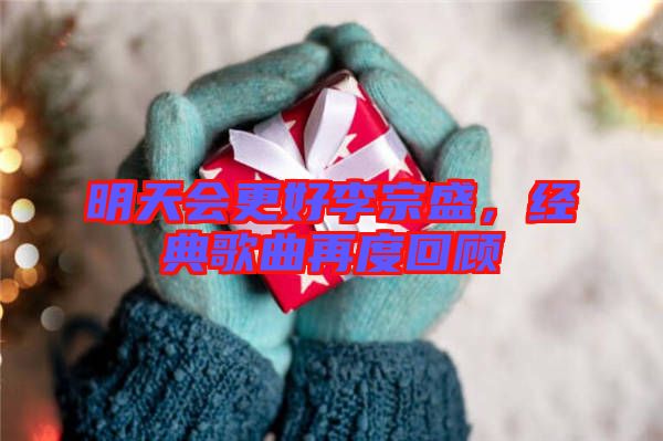 明天會更好李宗盛，經(jīng)典歌曲再度回顧