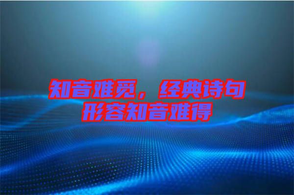 知音難覓，經(jīng)典詩(shī)句形容知音難得