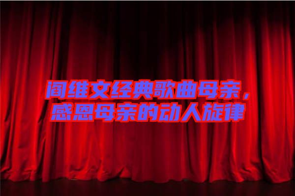 閻維文經(jīng)典歌曲母親，感恩母親的動人旋律
