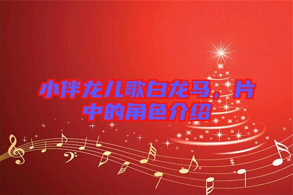 小伴龍兒歌白龍馬，片中的角色介紹
