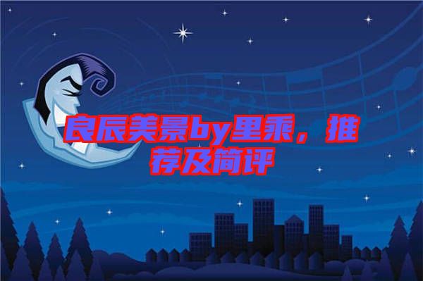 良辰美景by里乘，推薦及簡評
