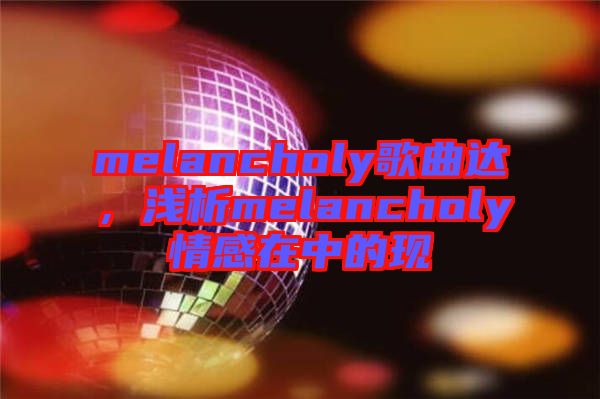 melancholy歌曲達(dá)，淺析melancholy情感在中的現(xiàn)