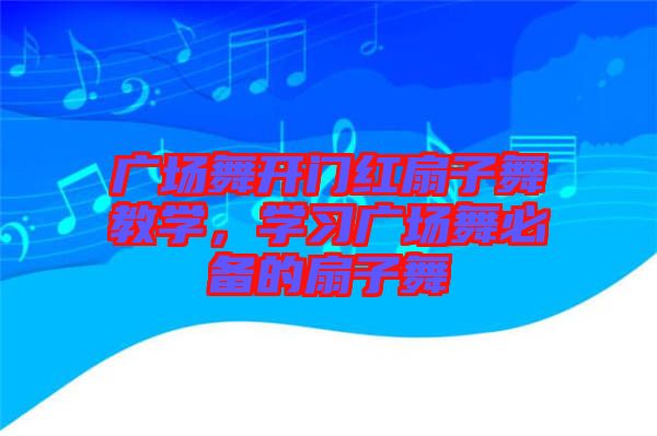 廣場舞開門紅扇子舞教學(xué)，學(xué)習(xí)廣場舞必備的扇子舞