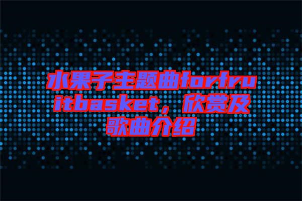 水果子主題曲forfruitbasket，欣賞及歌曲介紹