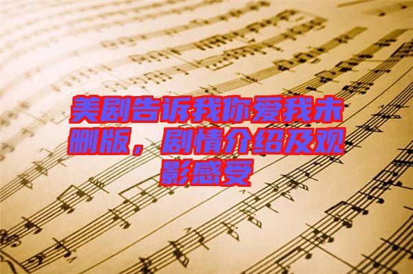 美劇告訴我你愛我未刪版，劇情介紹及觀影感受
