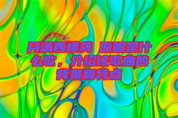 月滿西樓龔玥原唱是什么歌，介紹該歌曲的背景和特點(diǎn)