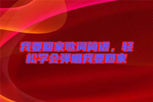 我要回家歌詞簡譜，輕松學(xué)會彈唱我要回家