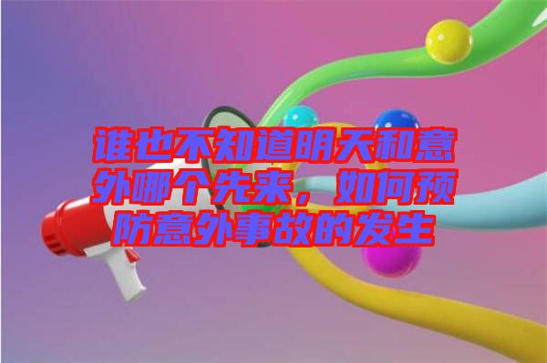 誰也不知道明天和意外哪個先來，如何預防意外事故的發(fā)生