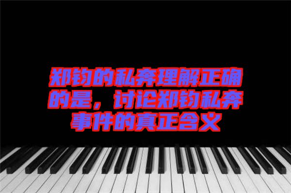 鄭鈞的私奔理解正確的是，討論鄭鈞私奔事件的真正含義