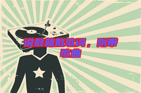 說(shuō)散就散歌詞，附帶歌曲
