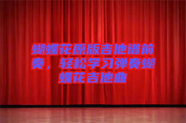 蝴蝶花原版吉他譜前奏，輕松學(xué)習(xí)彈奏蝴蝶花吉他曲