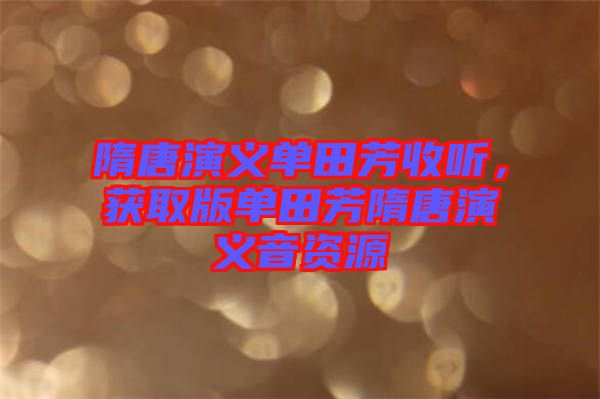 隋唐演義單田芳收聽(tīng)，獲取版單田芳隋唐演義音資源
