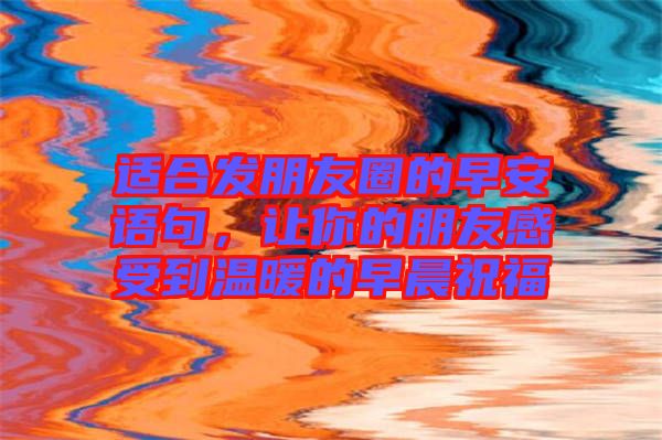 適合發(fā)朋友圈的早安語句，讓你的朋友感受到溫暖的早晨祝福