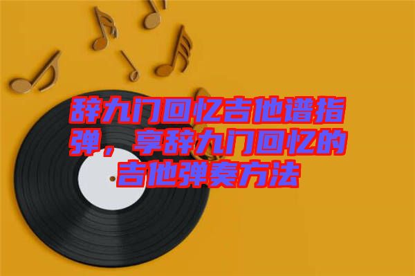 辭九門回憶吉他譜指彈，享辭九門回憶的吉他彈奏方法