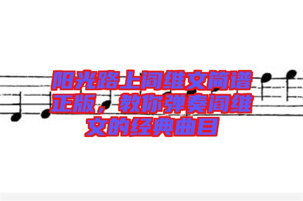 陽光路上閻維文簡譜正版，教你彈奏閻維文的經(jīng)典曲目