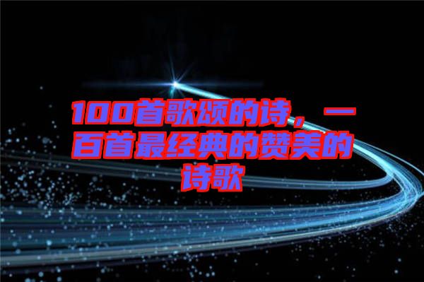100首歌頌的詩(shī)，一百首最經(jīng)典的贊美的詩(shī)歌