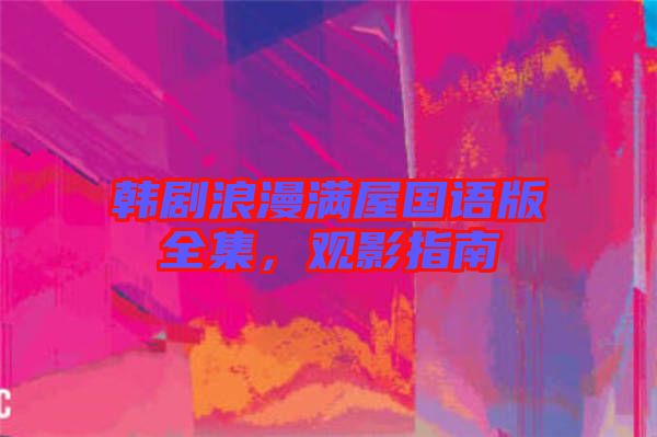 韓劇浪漫滿屋國語版全集，觀影指南