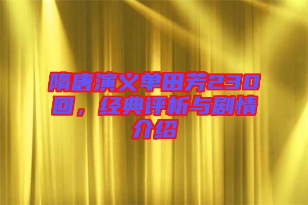 隋唐演義單田芳230回，經(jīng)典評析與劇情介紹
