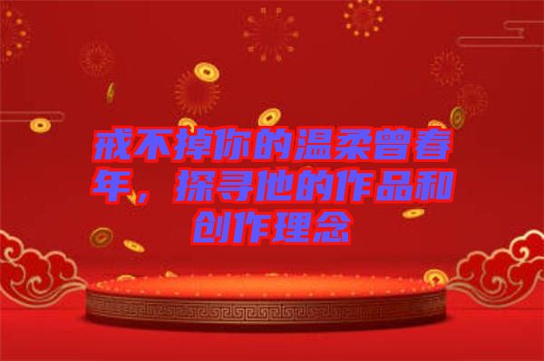 戒不掉你的溫柔曾春年，探尋他的作品和創(chuàng)作理念