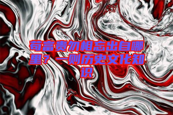 茍富貴勿相忘出自哪里？一則歷史文化知識
