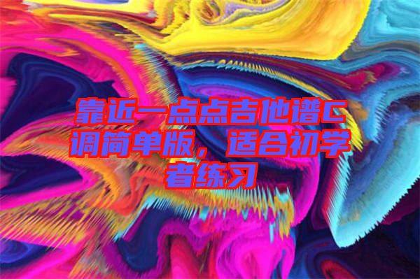 靠近一點點吉他譜C調(diào)簡單版，適合初學(xué)者練習(xí)