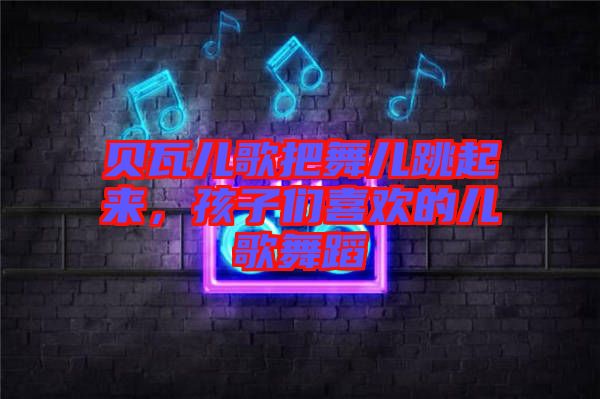 貝瓦兒歌把舞兒跳起來，孩子們喜歡的兒歌舞蹈