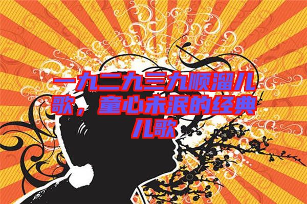 一九二九三九順溜兒歌，童心未泯的經(jīng)典兒歌