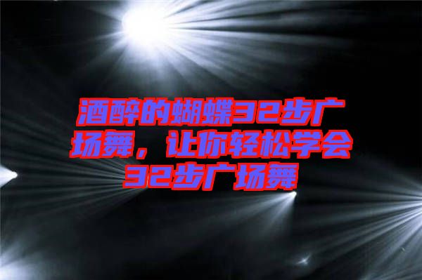 酒醉的蝴蝶32步廣場舞，讓你輕松學(xué)會32步廣場舞