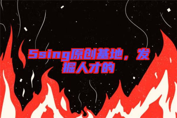 5sing原創(chuàng)基地，發(fā)掘人才的
