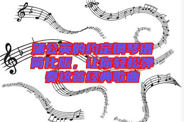 蒲公英的約定鋼琴譜簡(jiǎn)化版，讓你輕松彈奏這首經(jīng)典歌曲