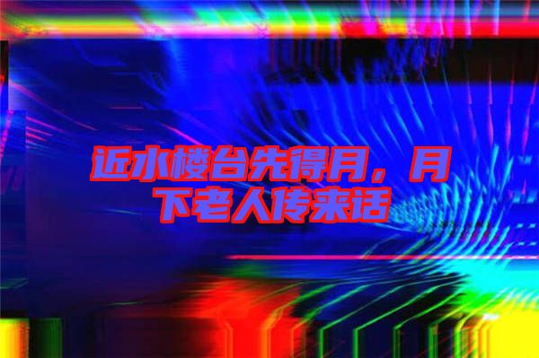 近水樓臺(tái)先得月，月下老人傳來(lái)話