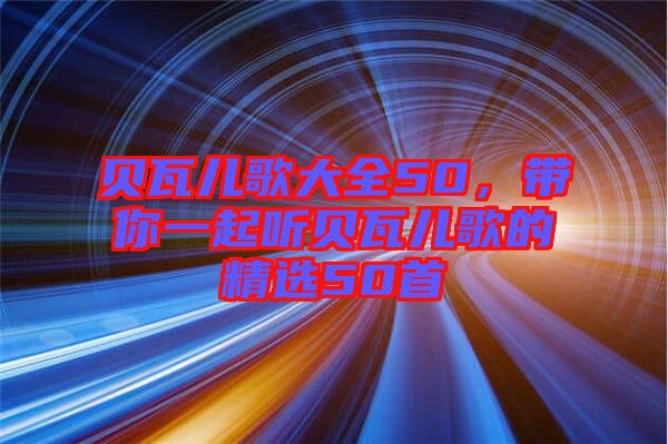 貝瓦兒歌大全50，帶你一起聽貝瓦兒歌的精選50首
