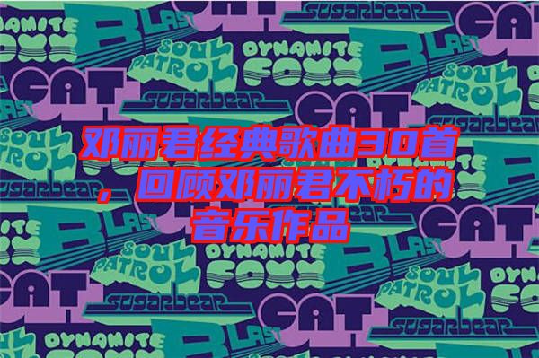 鄧麗君經(jīng)典歌曲30首，回顧?quán)圎惥恍嗟囊魳纷髌? width=