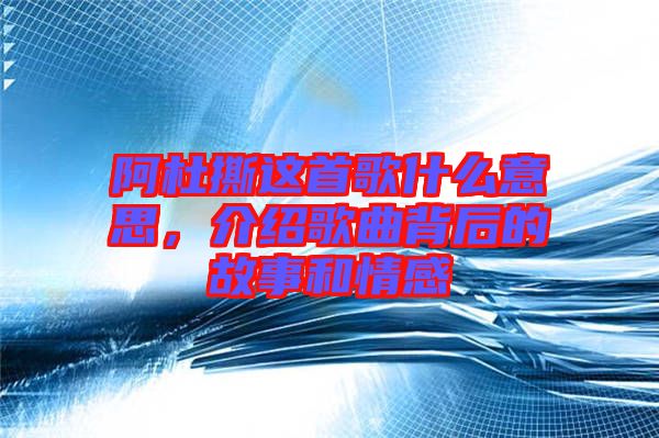 阿杜撕這首歌什么意思，介紹歌曲背后的故事和情感