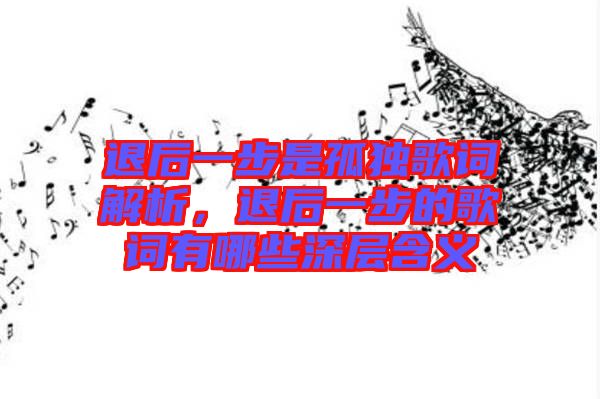 退后一步是孤獨(dú)歌詞解析，退后一步的歌詞有哪些深層含義