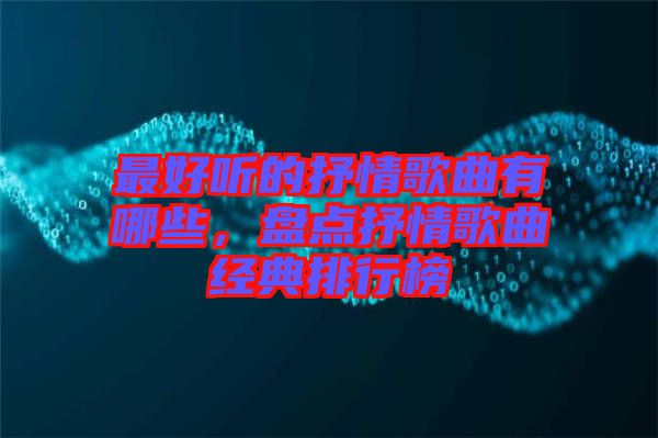 最好聽(tīng)的抒情歌曲有哪些，盤(pán)點(diǎn)抒情歌曲經(jīng)典排行榜