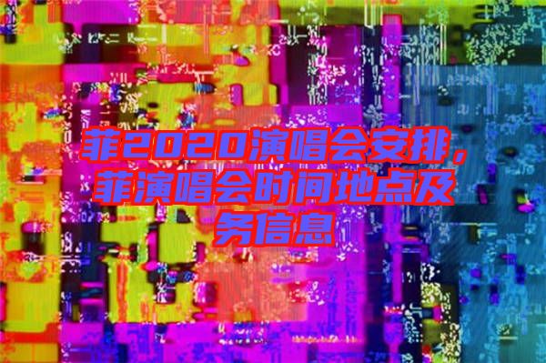 菲2020演唱會安排，菲演唱會時間地點及務(wù)信息