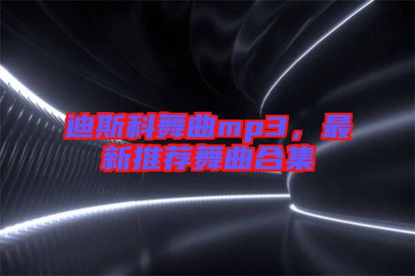 迪斯科舞曲mp3，最新推薦舞曲合集