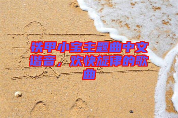 鐵甲小寶主題曲中文諧音，歡快旋律的歌曲