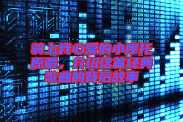 騎上我心愛的小摩托原唱，介紹這首經(jīng)典歌曲的背后故事
