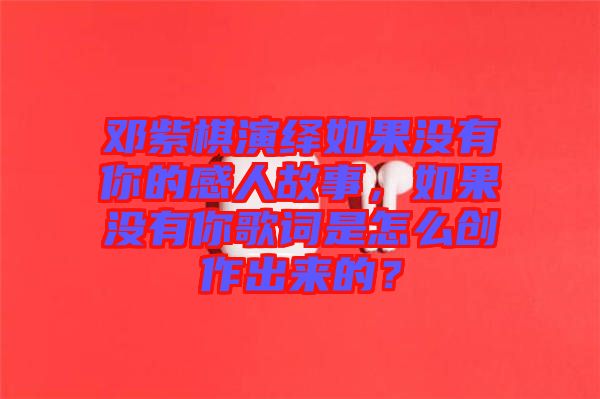 鄧紫棋演繹如果沒有你的感人故事，如果沒有你歌詞是怎么創(chuàng)作出來的？