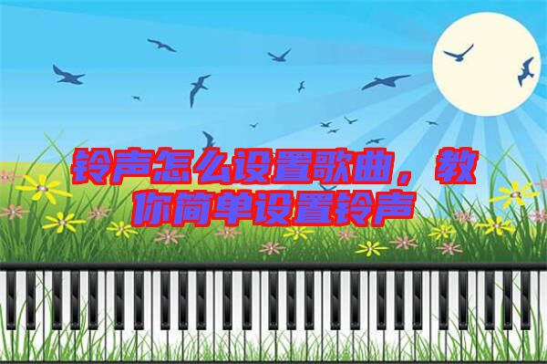 鈴聲怎么設(shè)置歌曲，教你簡(jiǎn)單設(shè)置鈴聲