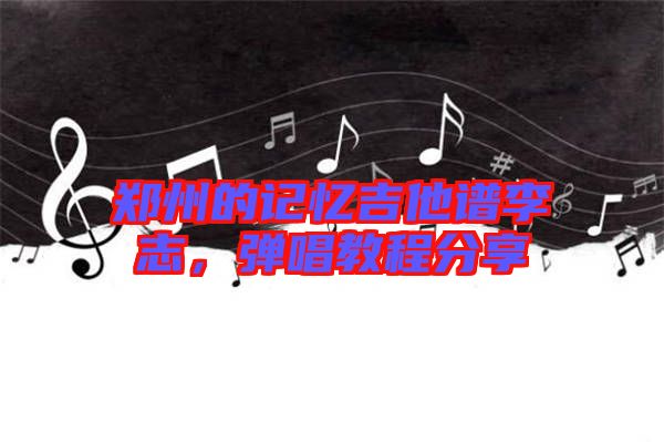 鄭州的記憶吉他譜李志，彈唱教程分享