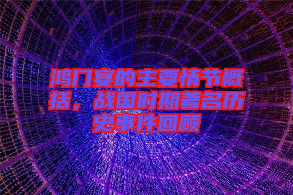 鴻門宴的主要情節(jié)概括，戰(zhàn)國時期著名歷史事件回顧