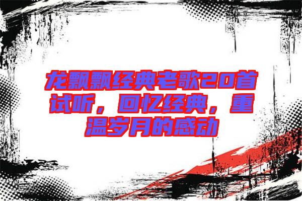 龍飄飄經典老歌20首試聽，回憶經典，重溫歲月的感動