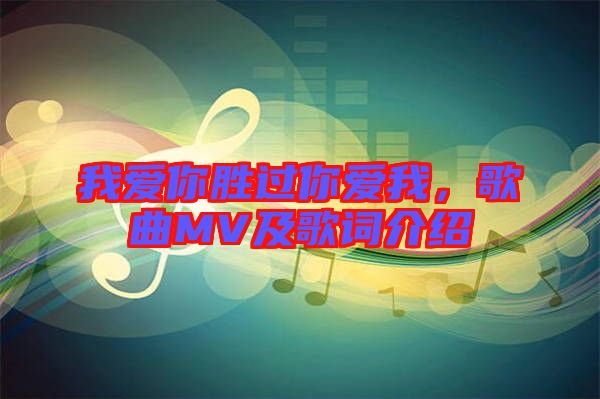 我愛你勝過你愛我，歌曲MV及歌詞介紹