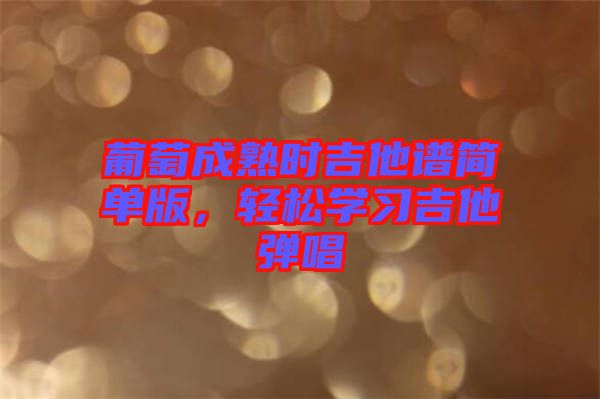 葡萄成熟時吉他譜簡單版，輕松學(xué)習(xí)吉他彈唱