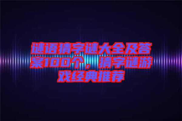 謎語(yǔ)猜字謎大全及答案100個(gè)，猜字謎游戲經(jīng)典推薦