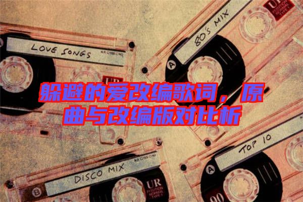 躲避的愛改編歌詞，原曲與改編版對比析