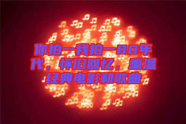 你拍一我拍一80年代，懷舊回憶，重溫經(jīng)典電影和歌曲